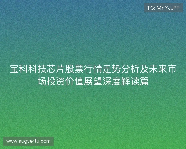 宝科科技芯片股票行情走势分析及未来市场投资价值展望深度解读篇